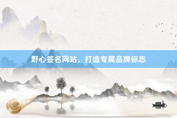 野心签名网站，打造专属品牌标志